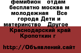 фемибион2, отдам ,бесплатно,москва(м.молодежная) - Все города Дети и материнство » Другое   . Краснодарский край,Кропоткин г.